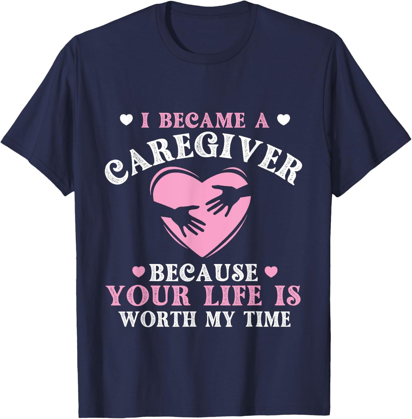 I Became A Caregiver Because Your Life Is Worth My Time T-Shirt - T-Shirt | Navy