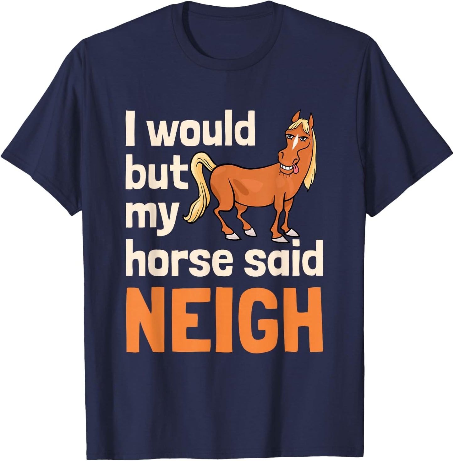 I Would But My Horse Said Neigh T-Shirt - T-Shirt | Navy