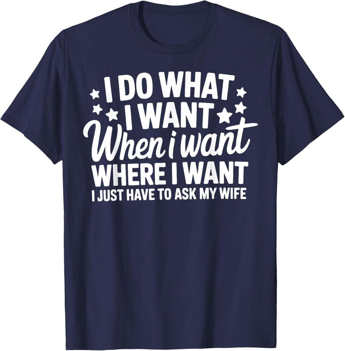 I Do What I Want I Just Have To Ask My Wife T-Shirt - T-Shirt | Navy