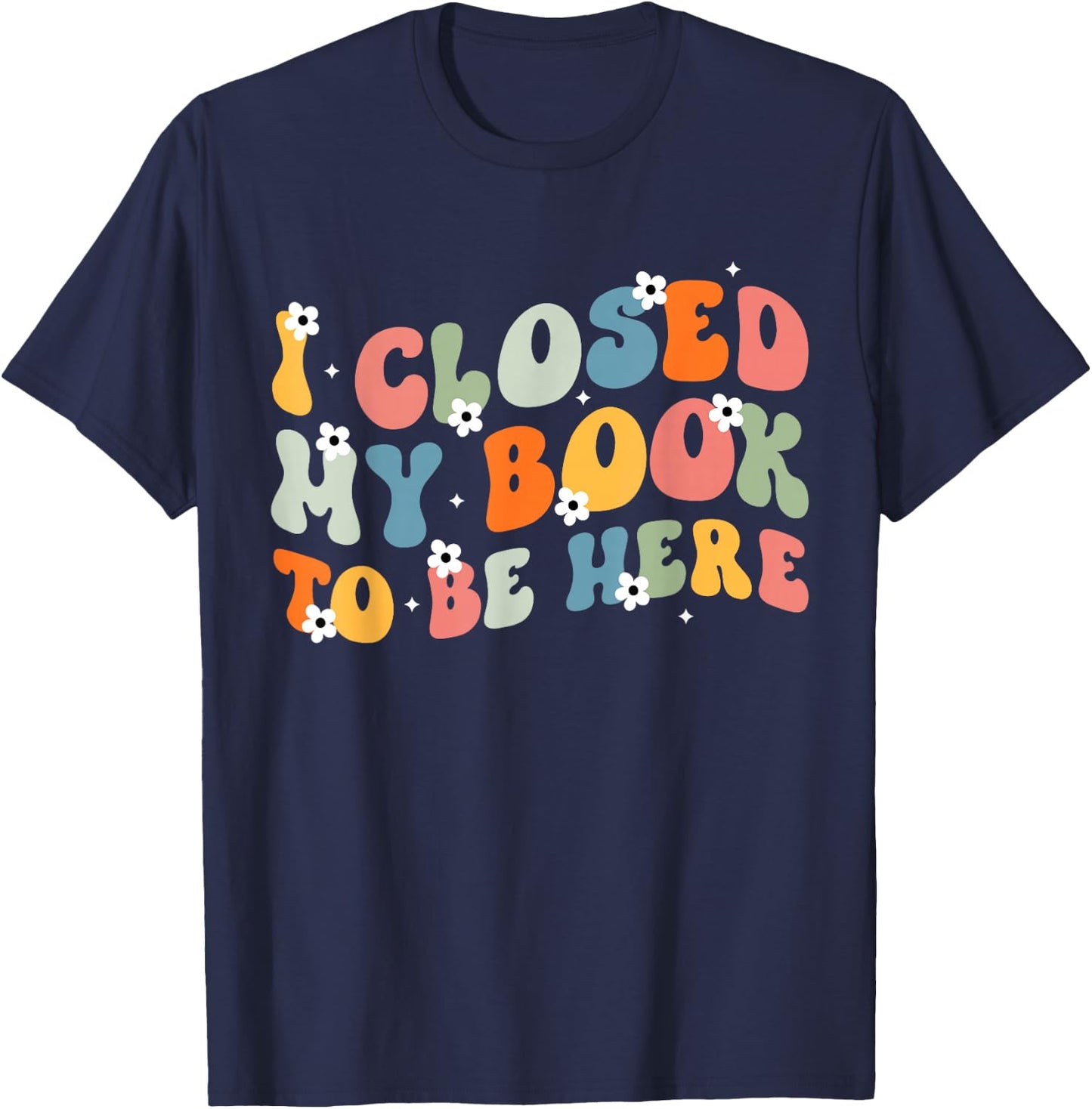 I Closed My Book To Be Here Book Lovers Library Reading T-Shirt - T-Shirt | Navy