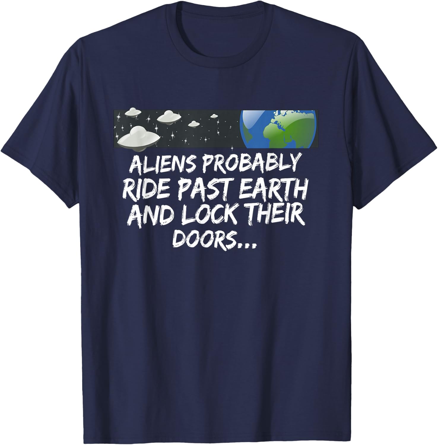 Aliens probably drive past earth and lock their doors... T-Shirt - T-Shirt | Navy