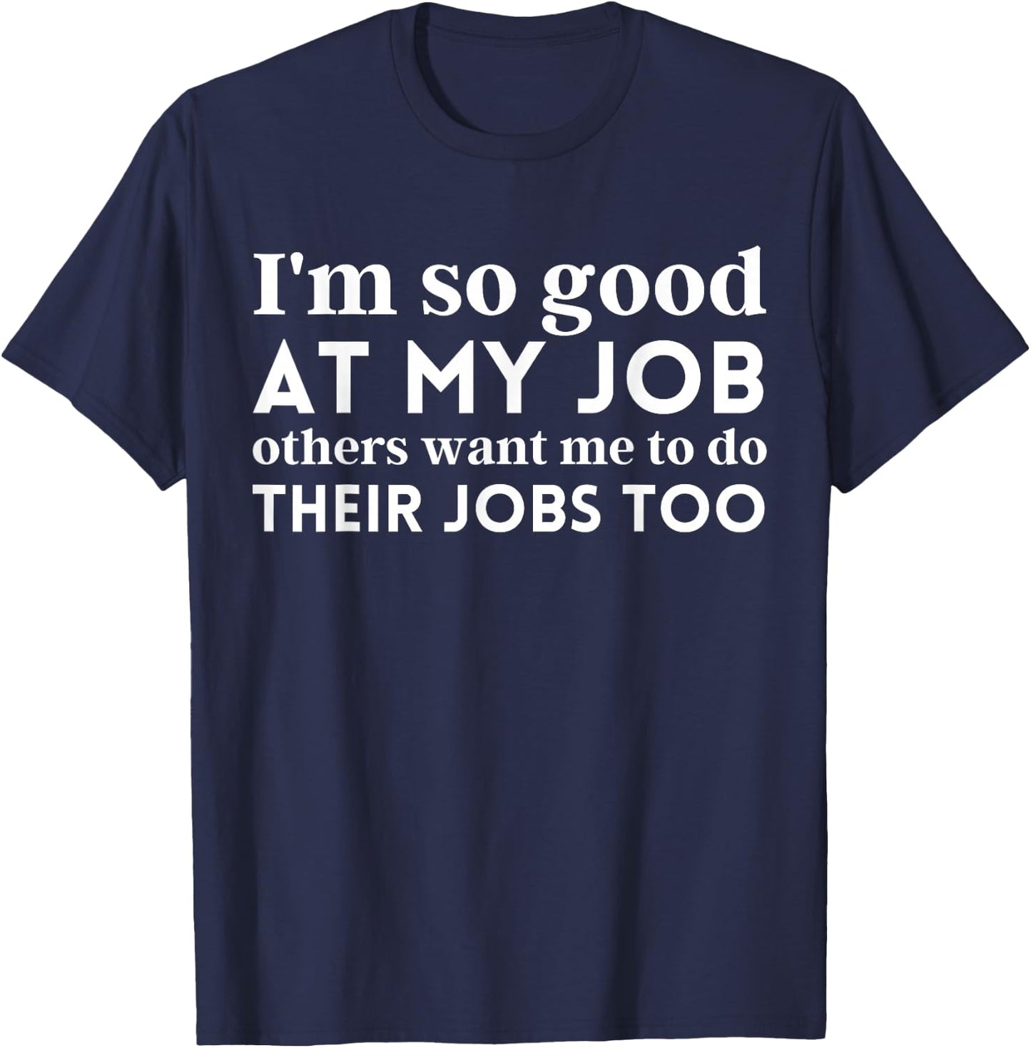 I'm So Good At My Job Others Want Me To Do Their Jobs Too T-Shirt - T-Shirt | Navy