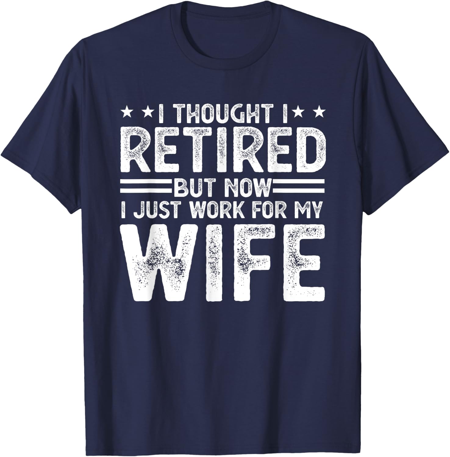 I thought i retired but now i just work for my wife T-Shirt - T-Shirt | Navy