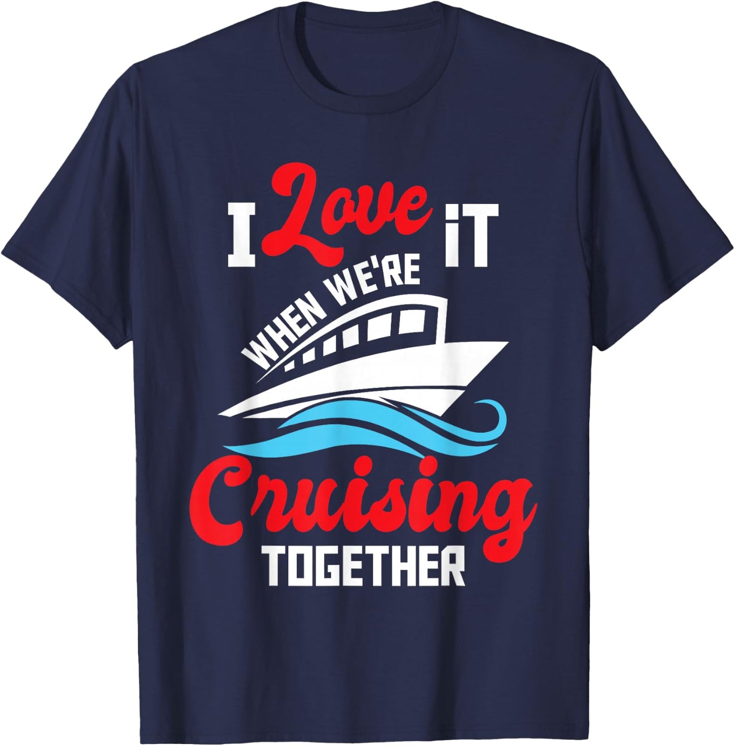 I Love It When We're Cruising Together - Cruise Ship Cruiser T-Shirt - T-Shirt | Navy
