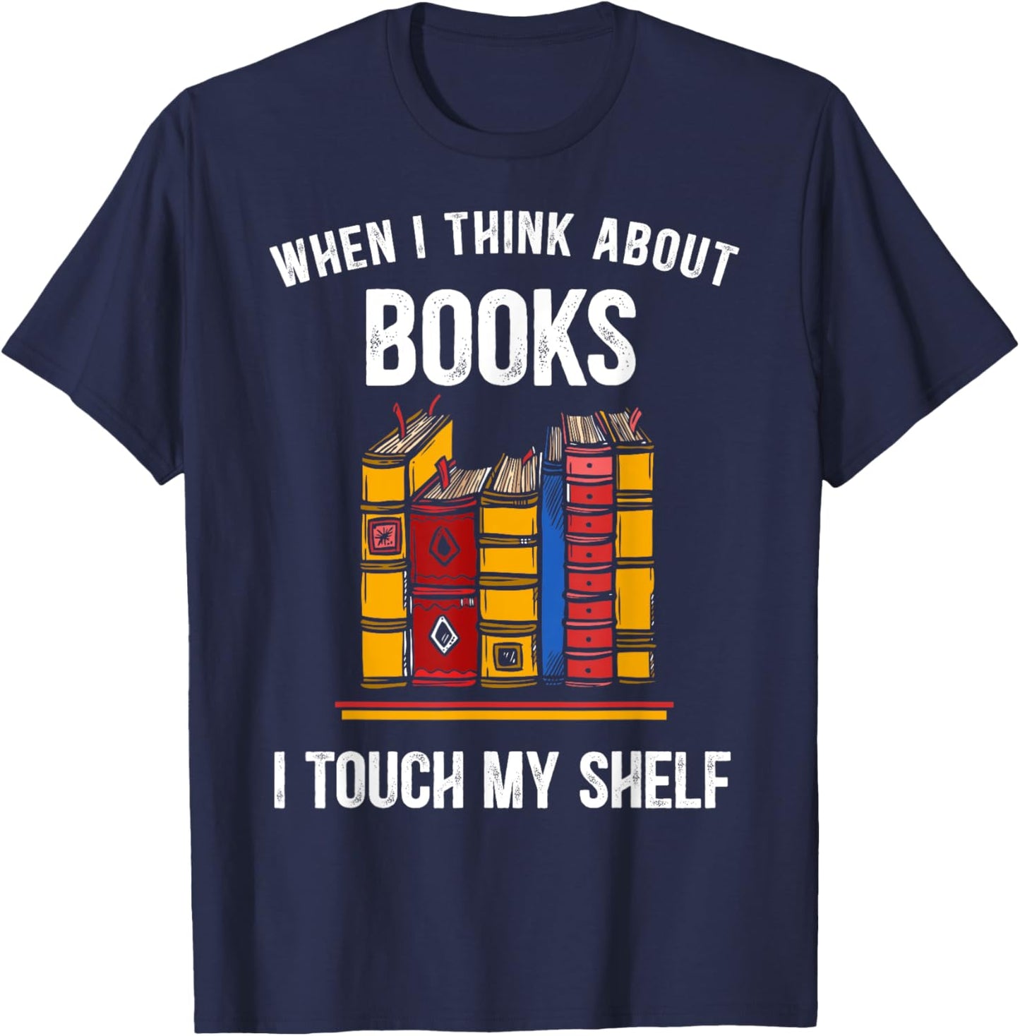 When I Think About Books I Touch My Shelf Book Nerd Gifts T-Shirt - T-Shirt | Navy
