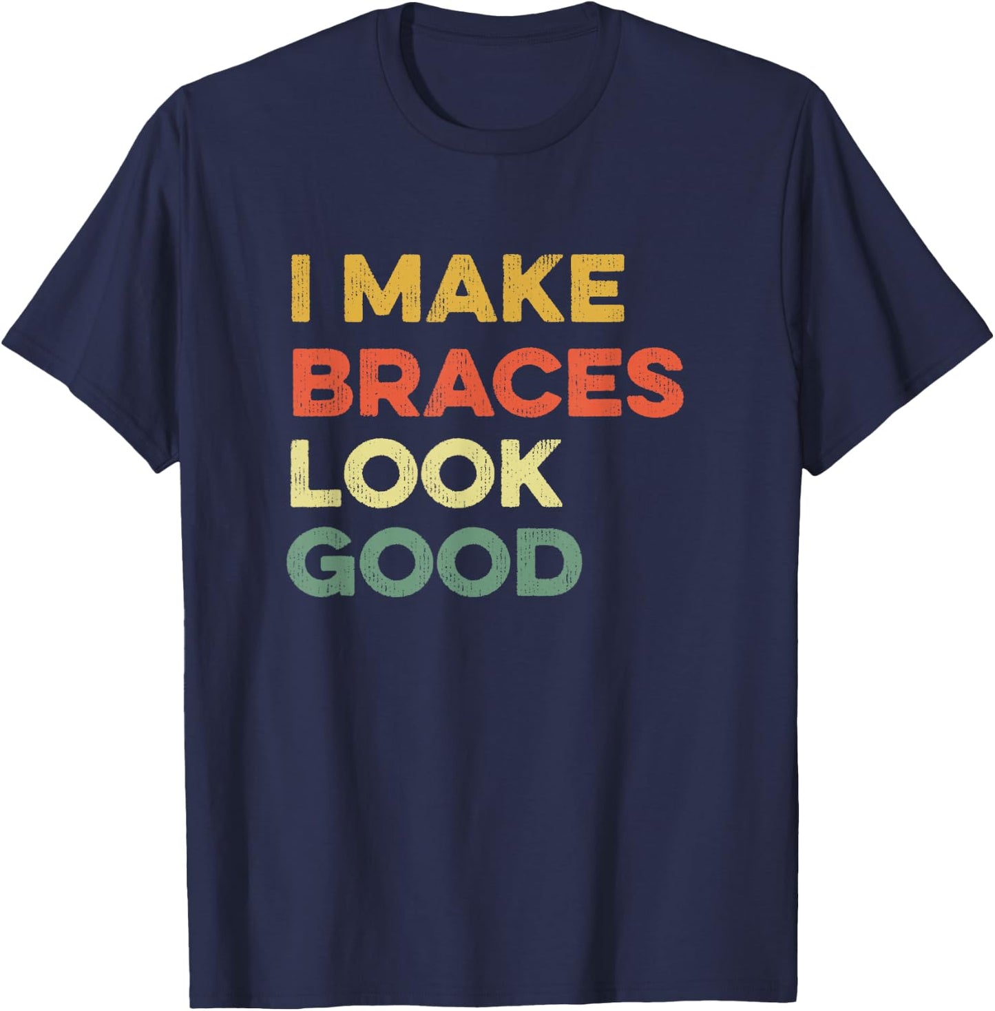 I Make Braces Look Good Funny Orthodontist Straight Teeth T-Shirt - T-Shirt | Navy