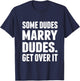 Some Dudes Marry Dudes. Get Over It! T-Shirt - T-Shirt | Navy