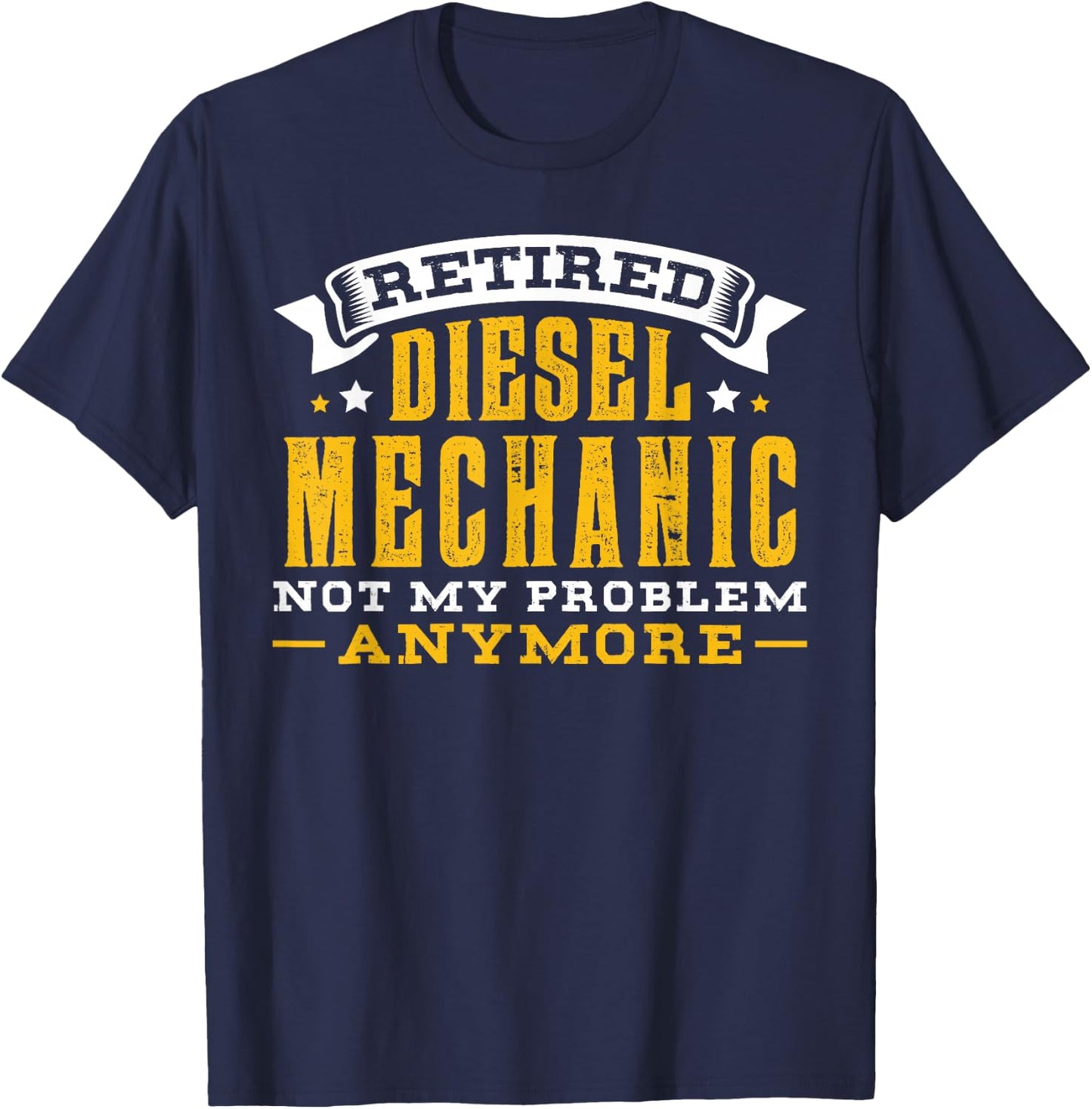 Retired Diesel Mechanic Not My Problem Anymore Gift T-Shirt - T-Shirt | Navy