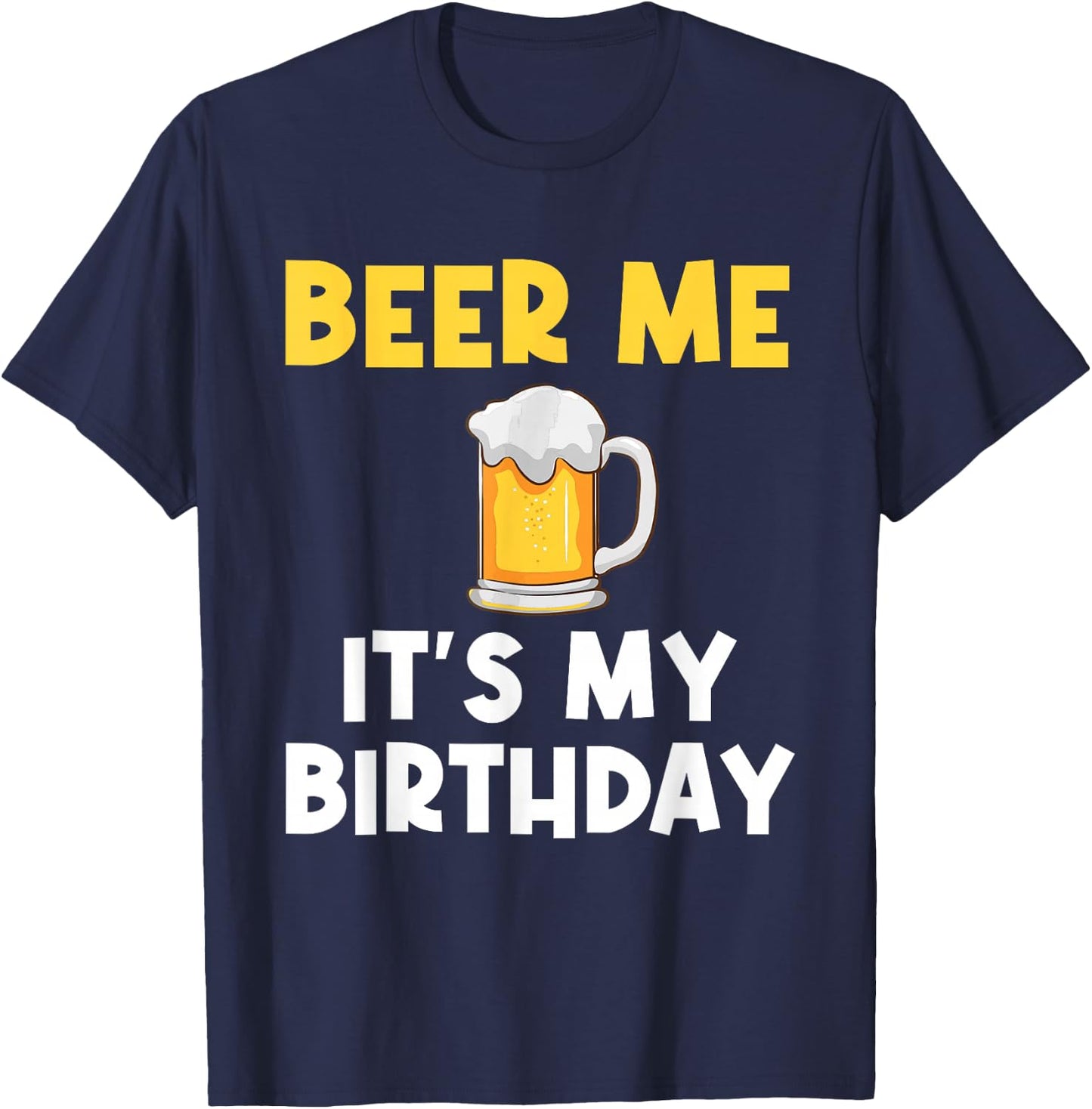 Beer Me Its My Birthday Drinking Party B-day Beer Lover T-Shirt - T-Shirt | Navy