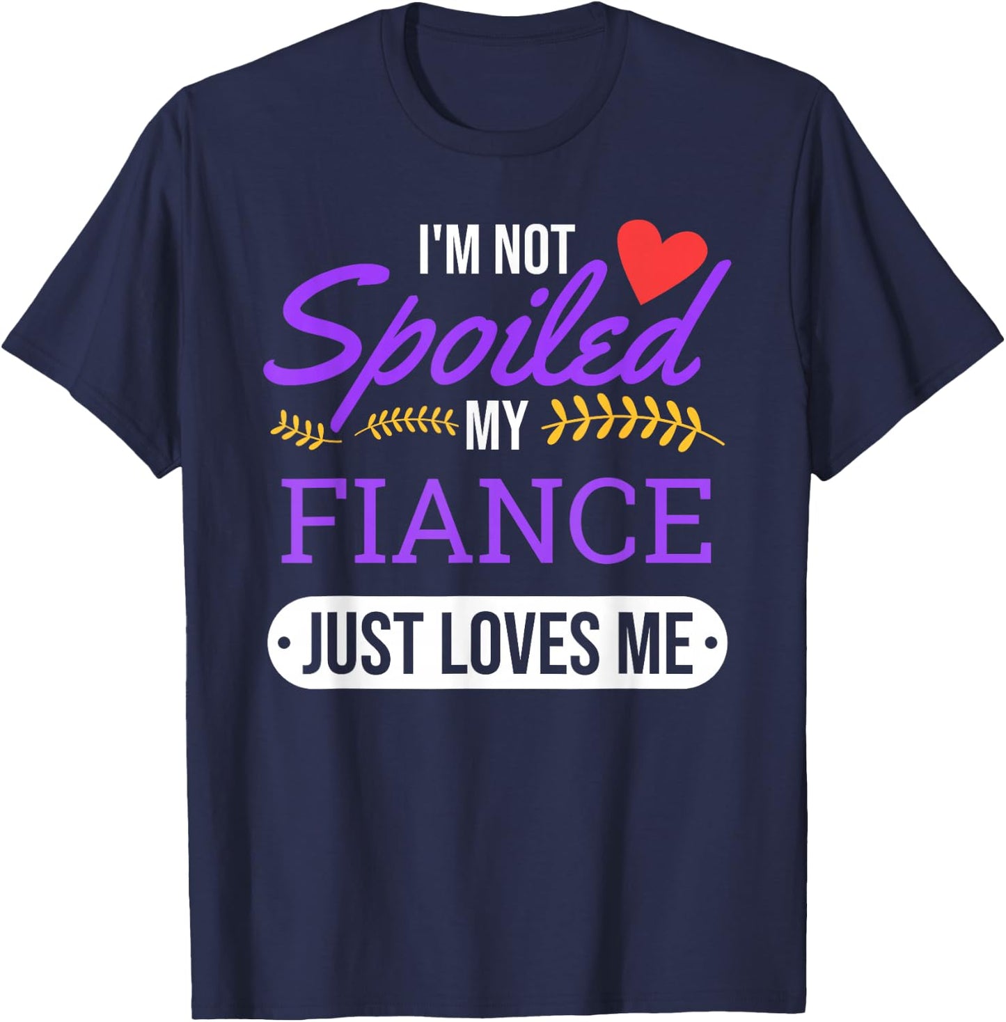 I'm Not Spoiled My Fiance Just Loves Me | Funny Engagement T-Shirt - T-Shirt | Navy