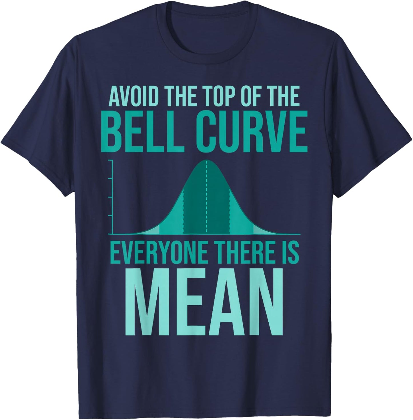 Avoid The Top Of The Bell Curve Everyone There Is Mean T-Shirt - T-Shirt | Navy