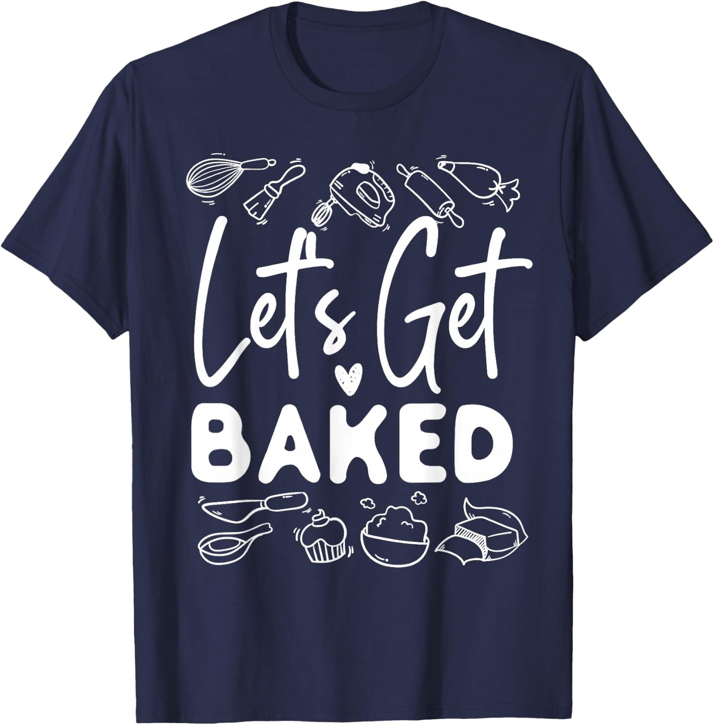 Bake Baking Let'S Get Baked T-Shirt - T-Shirt | Navy