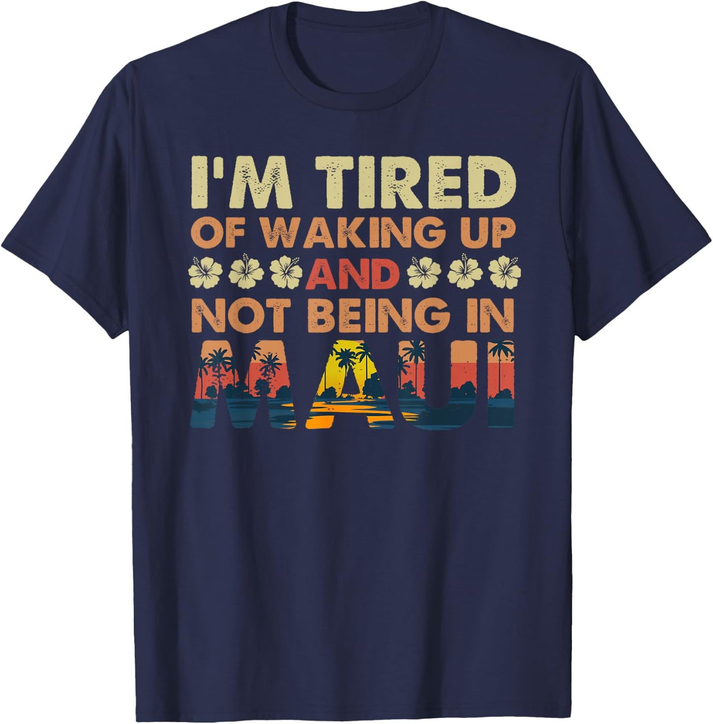 I’m Tired of Waking Up and Not Being In Maui Island Hawaii T-Shirt - T-Shirt | Navy