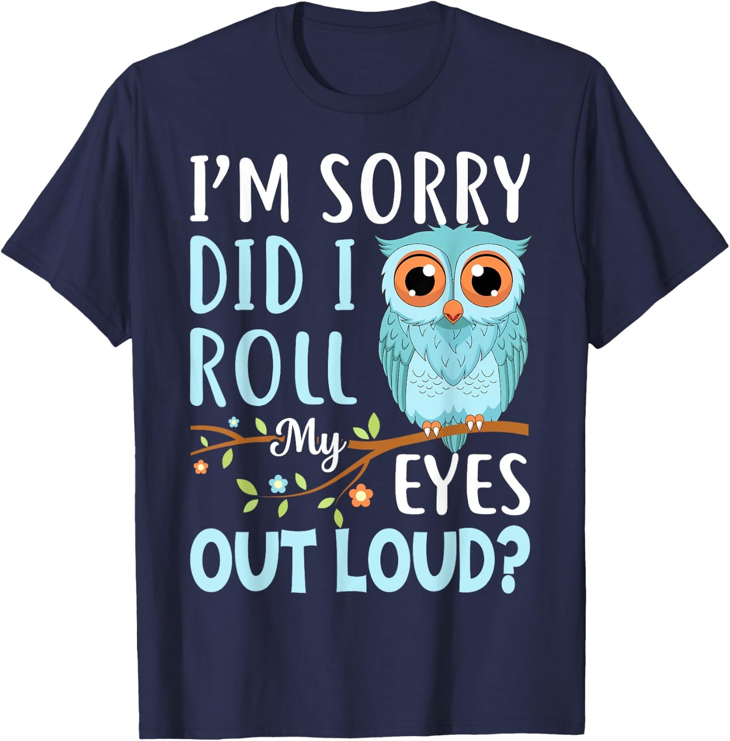 Funny I'm Sorry Did I Roll My Eyes Out Loud Sarcastic Humor T-Shirt - T-Shirt | Navy