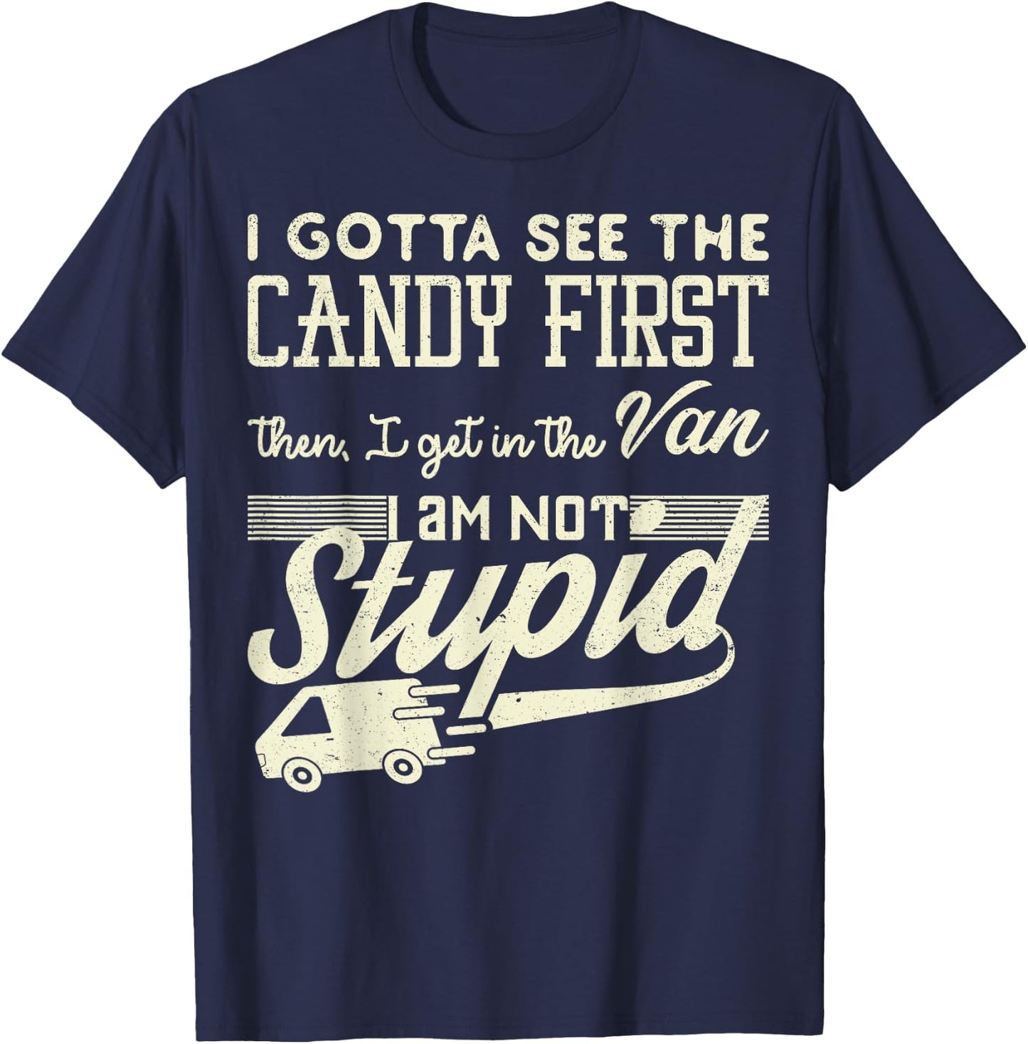 I Gotta See The Candy First Then Van Not Stupid Gift T-Shirt - T-Shirt | Navy