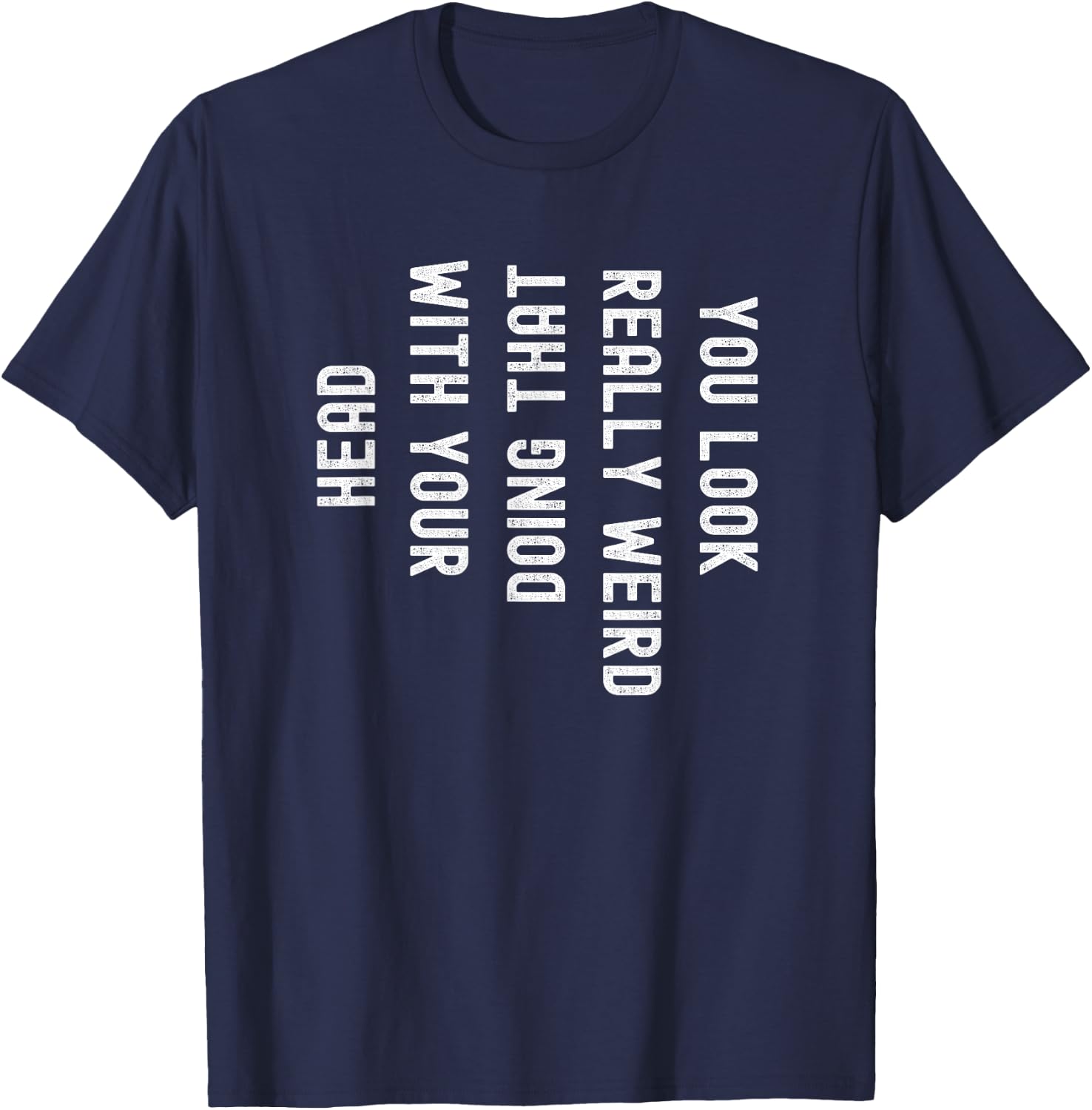You Look Really Weird Doing That with Your Head Funny T-Shirt - T-Shirt | Navy