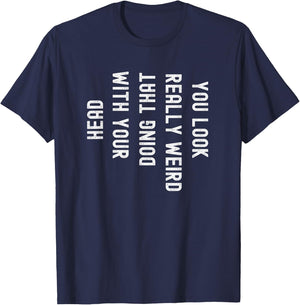 You Look Really Weird Doing That with Your Head Funny T-Shirt - T-Shirt | Navy