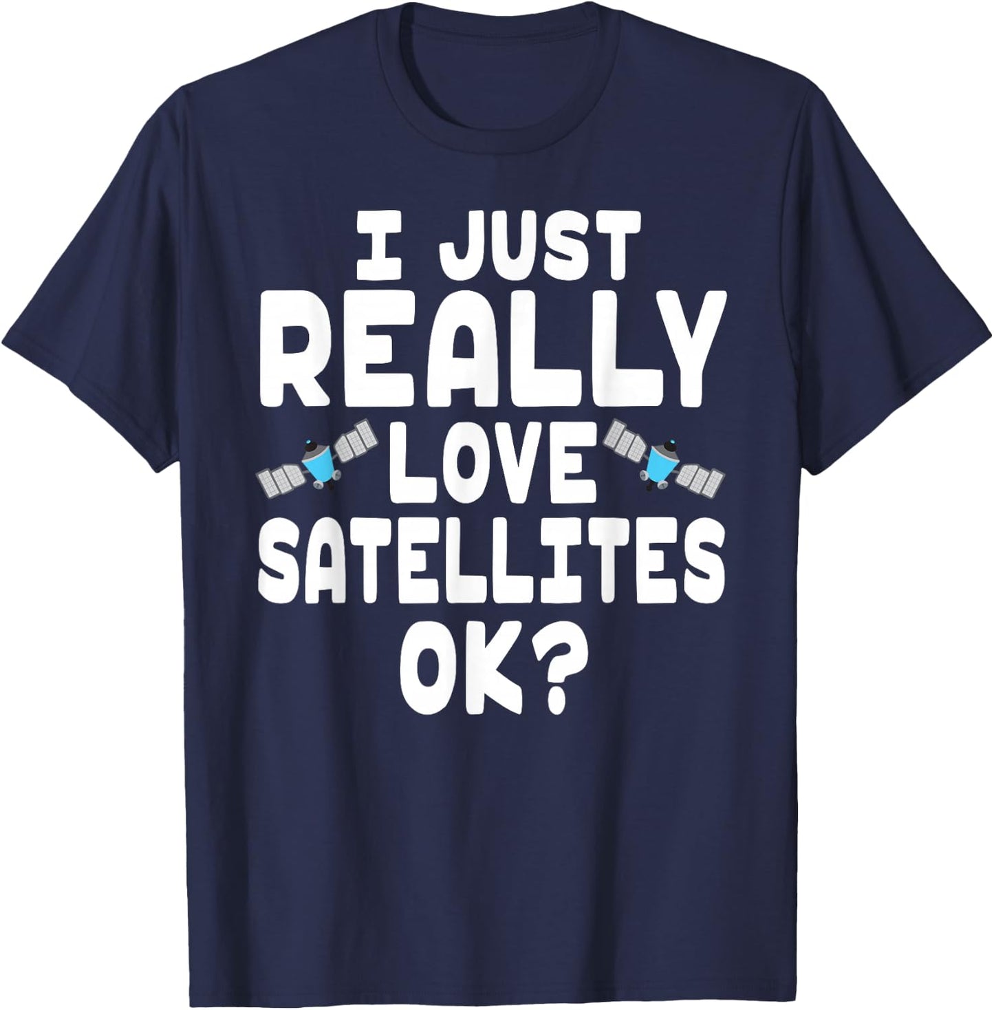 I Just Really Love Satellites - Cute Space Satellite Lover T-Shirt - T-Shirt | Navy