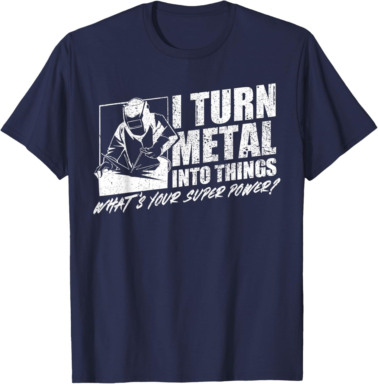 I Turn Metal Into Things What's Your Superpower Welder T-Shirt - T-Shirt | Navy