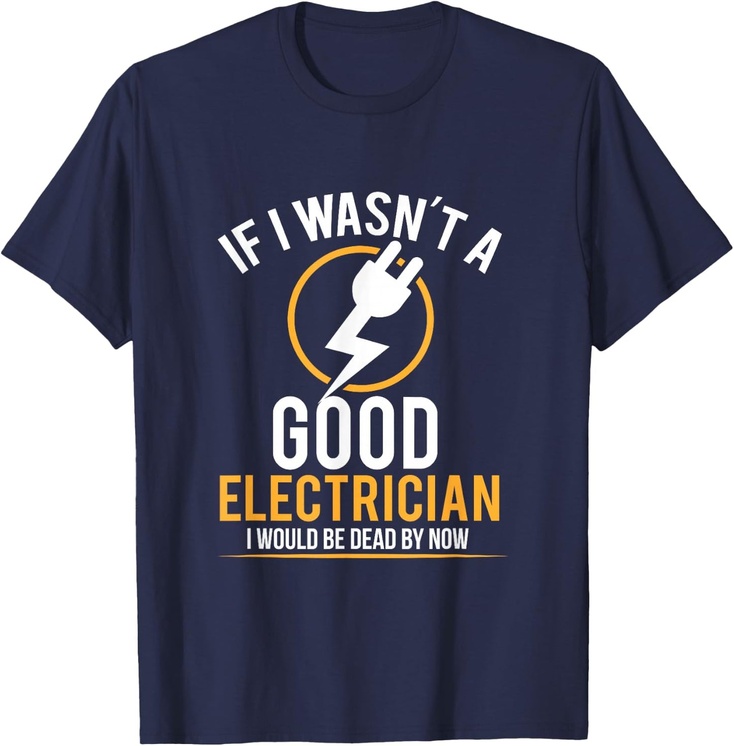 If I Wasn't a Good Electrician I'd Be Dead T-Shirt - T-Shirt | Navy