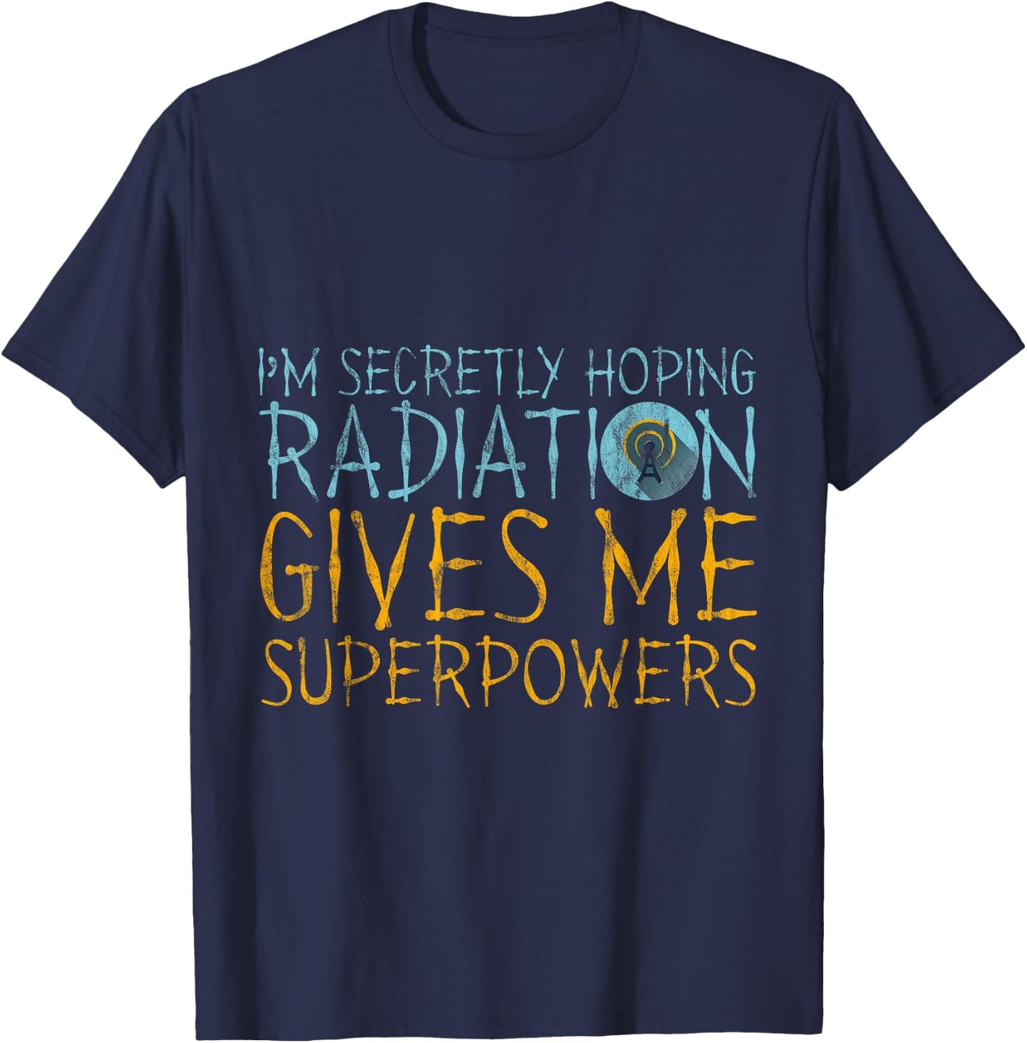 I'm Secretly Hoping Radiation Gives Me Superpowers T-Shirt - T-Shirt | Navy