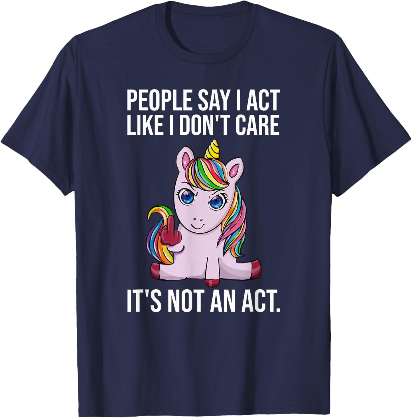 People Say I Act Like I Dont Care Funny Sarcastic Unicorn T-Shirt - T-Shirt | Navy