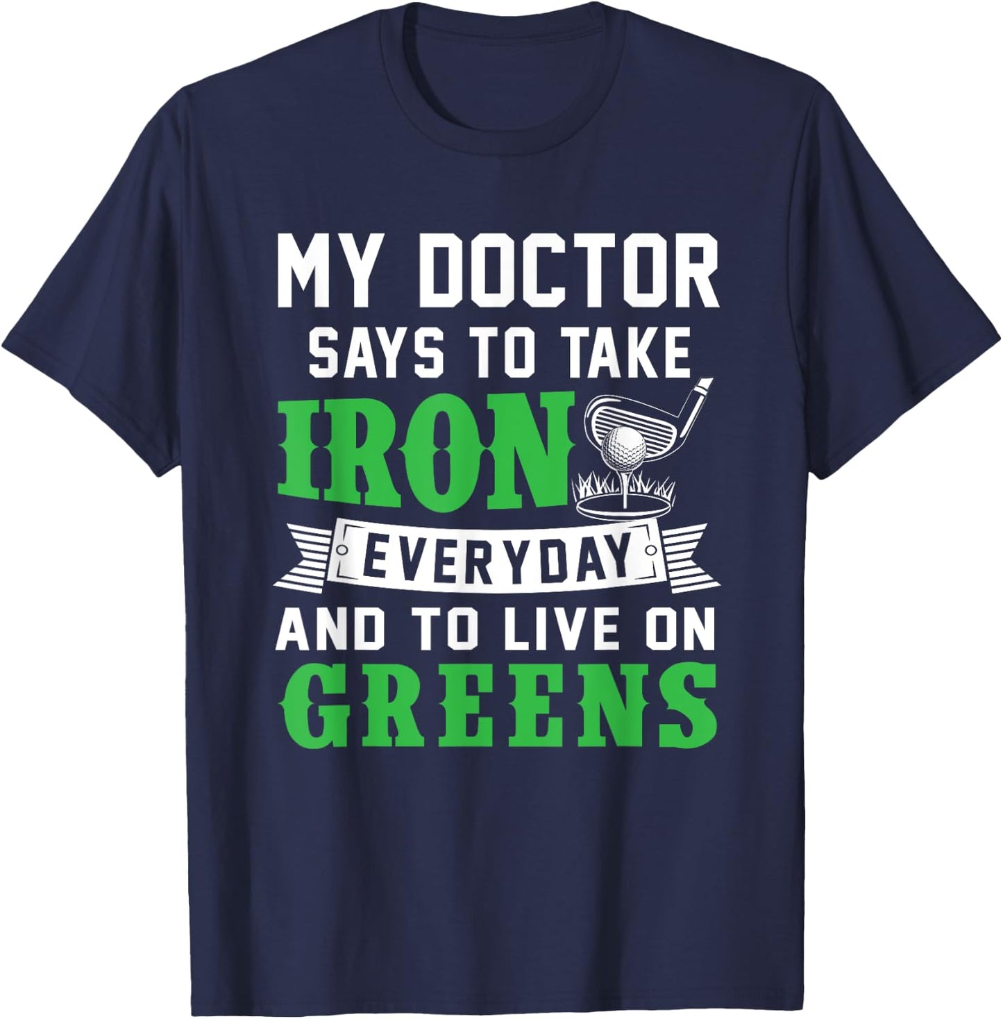 My Doctor Says To Take Iron Everyday And To Live On Greens T-Shirt - T-Shirt | Navy