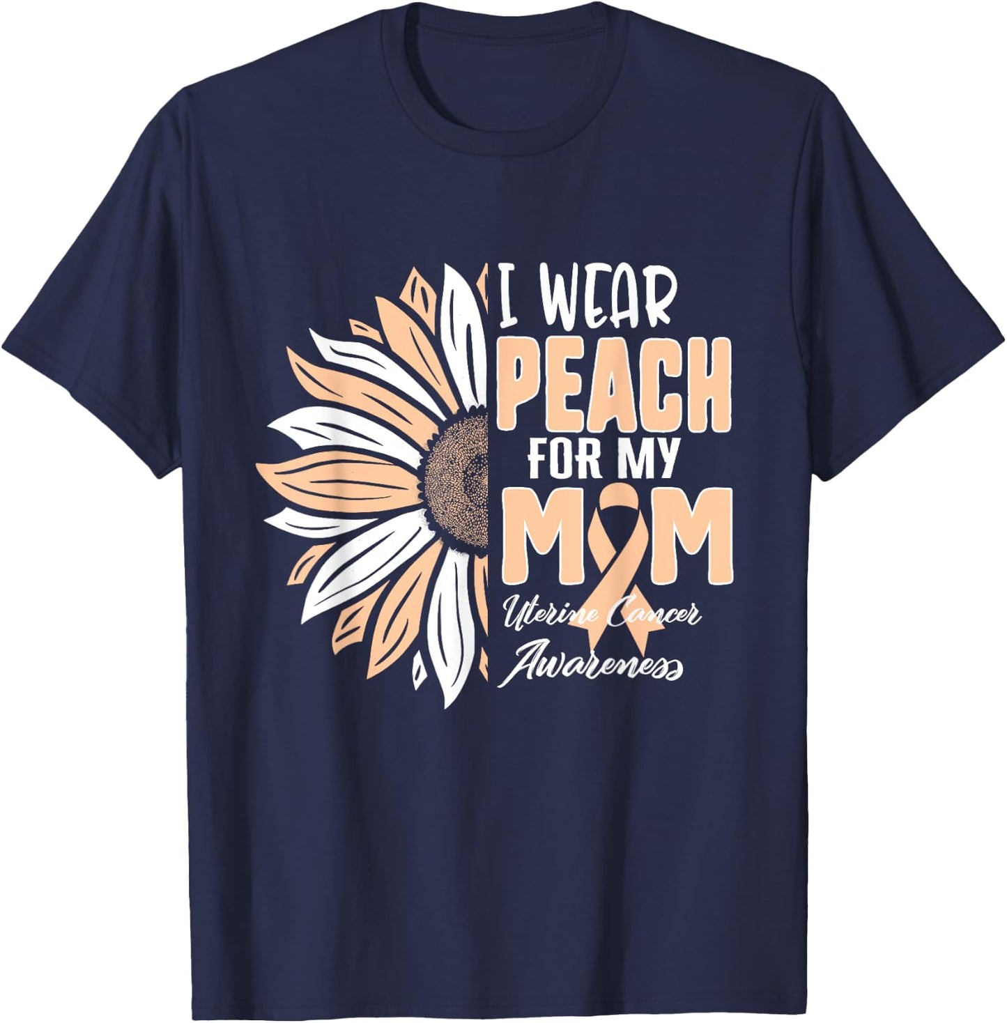 I Wear Peach For My MOM Uterine Cancer Awareness Ribbon Sunf T-Shirt - T-Shirt | Navy