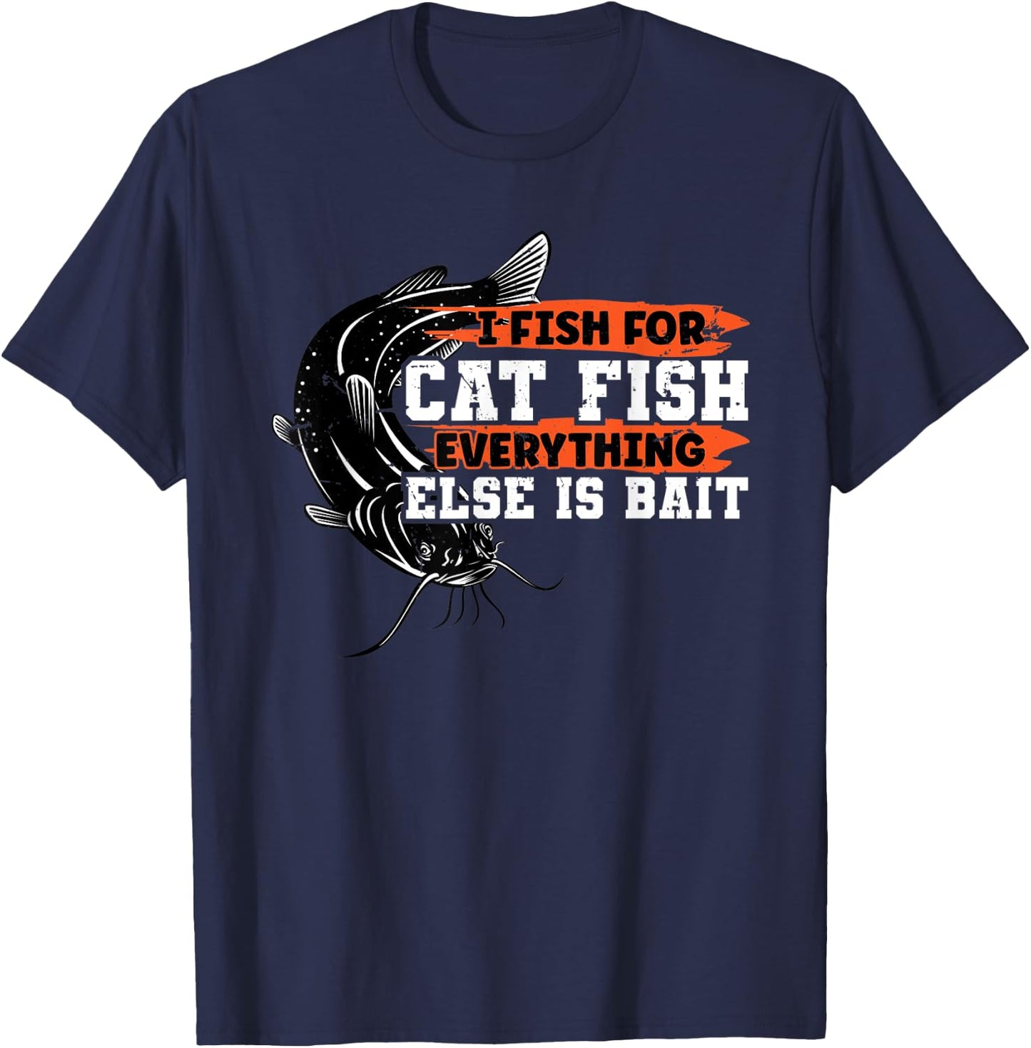 I Fish For Catfish Everything Else Is Bait Catfishing Lover T-Shirt - T-Shirt | Navy