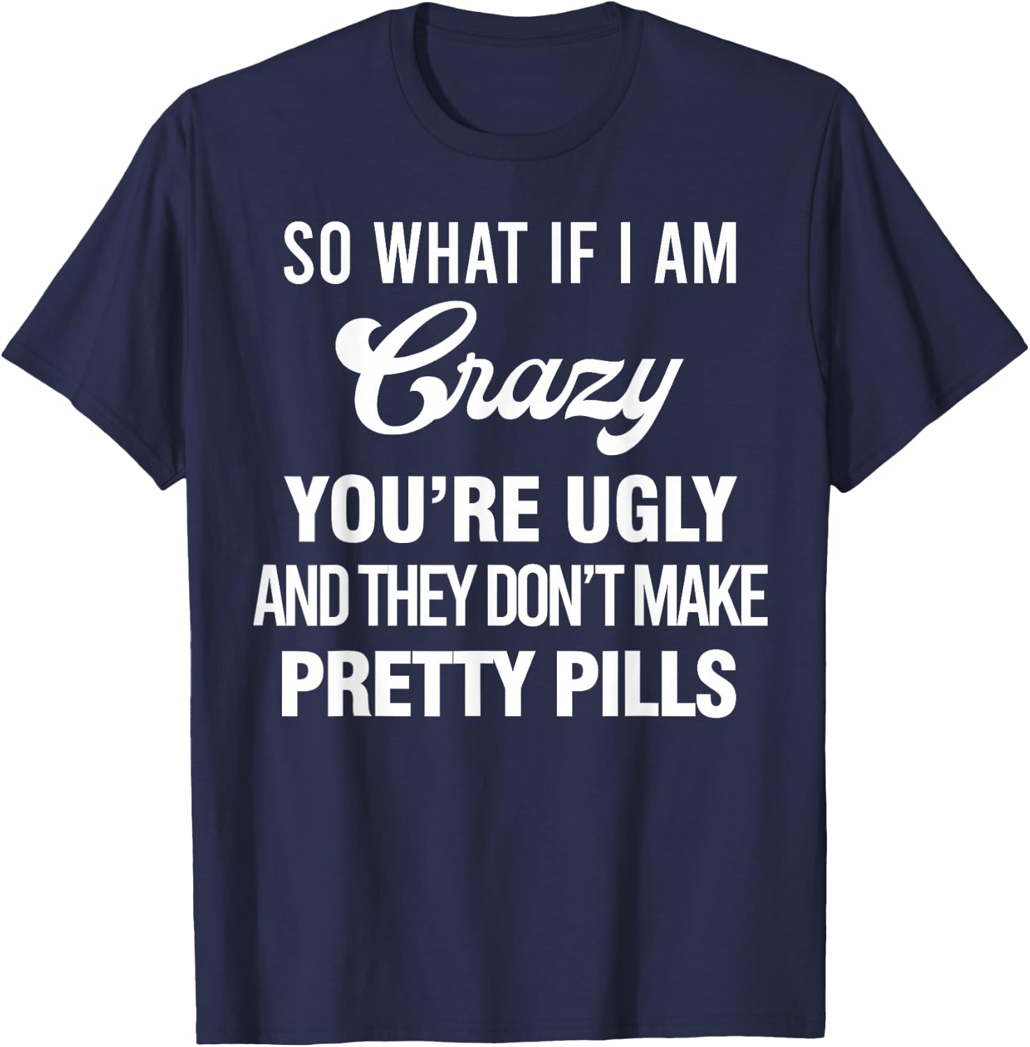 So What If I Am Crazy You’re Ugly And They Don’t Make Pretty T-Shirt - T-Shirt | Navy