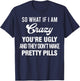 So What If I Am Crazy You’re Ugly And They Don’t Make Pretty T-Shirt - T-Shirt | Navy