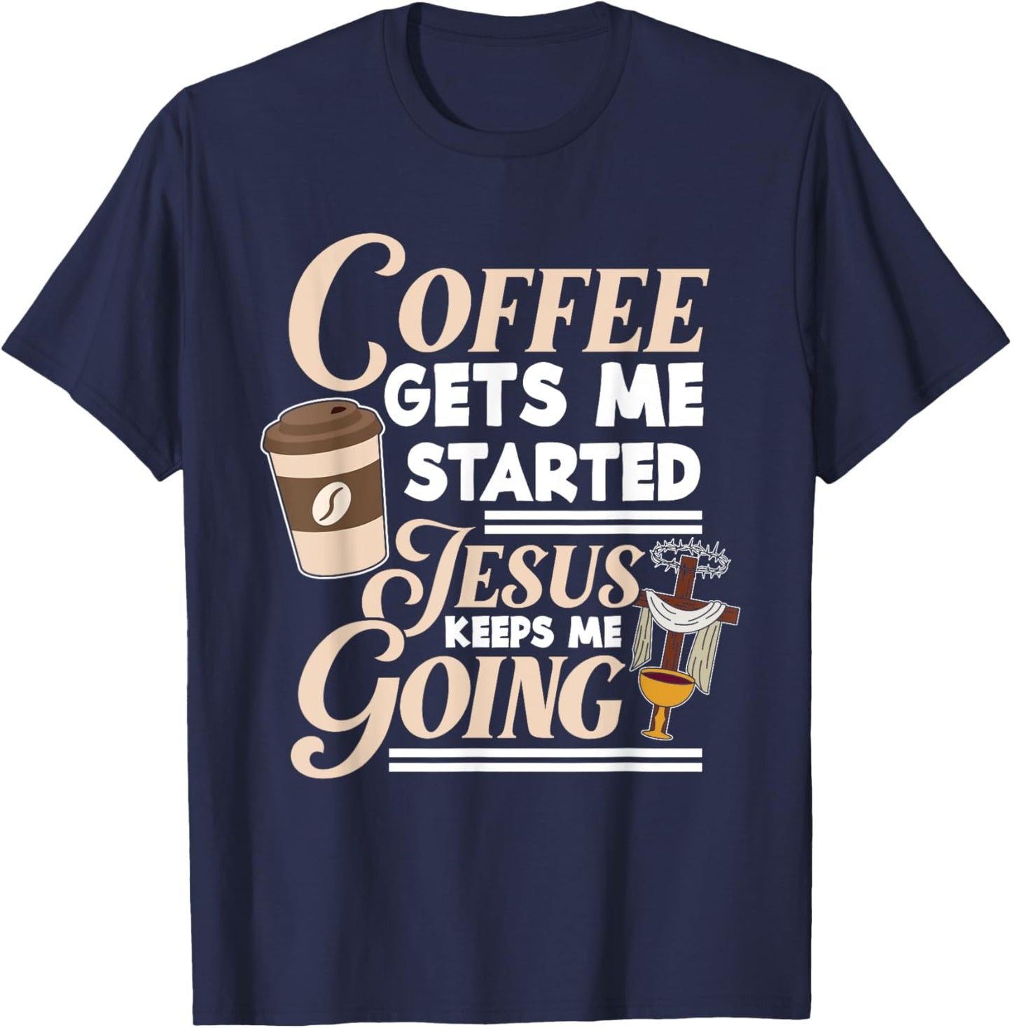 Coffee Gets Me Started Jesus Keeps Me Going Christian T-Shirt - T-Shirt | Navy