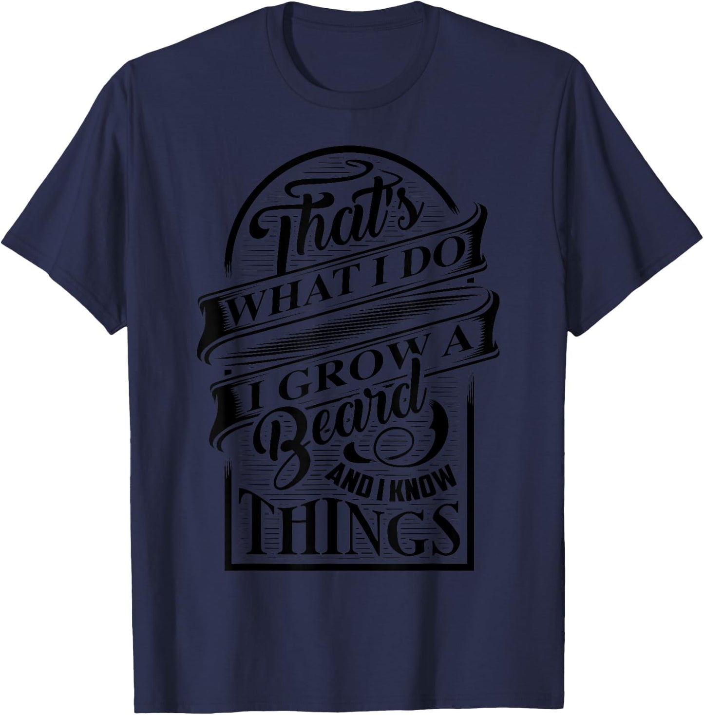 That's What I Do I Grow A Beard And I Know Things Gift T-Shirt - T-Shirt | Navy