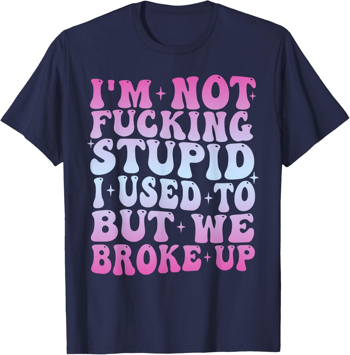 I'm Not Fucking Stupid, I Used To But We Breke Up Groovy T-Shirt - T-Shirt | Navy