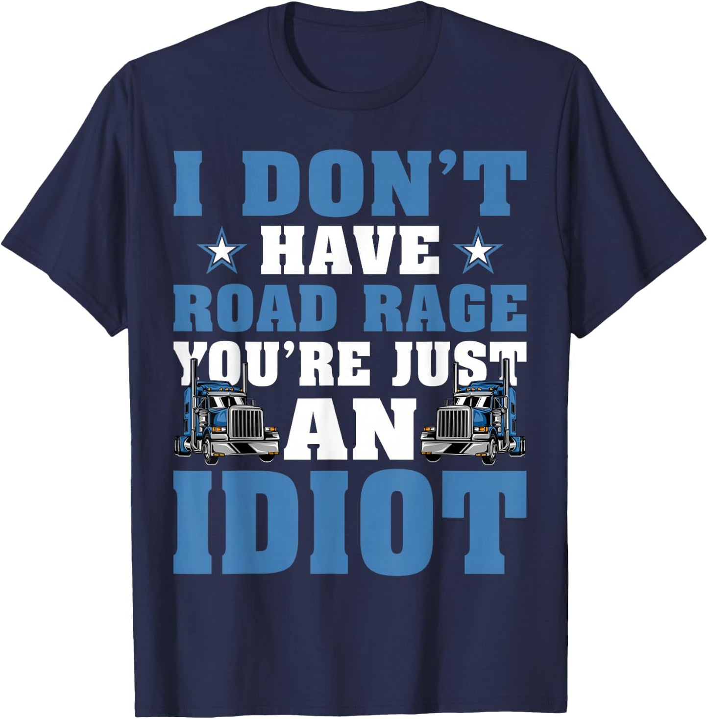 I Don’t Have Road Rage You’re Just An Idiot Truck Driver T-Shirt - T-Shirt | Navy