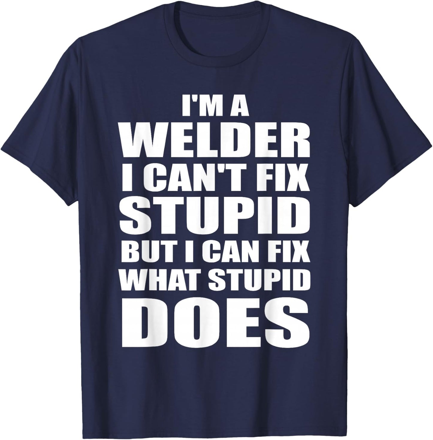 I'm A Welder I Can't Fix Stupid But Fix What Stupid Does T-Shirt - T-Shirt | Navy