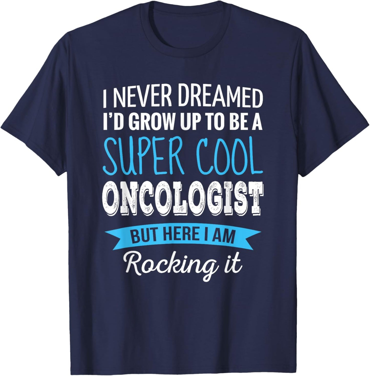 Funny Oncologist Gifts I Never Dreamed Appreciation T-Shirt - T-Shirt | Navy