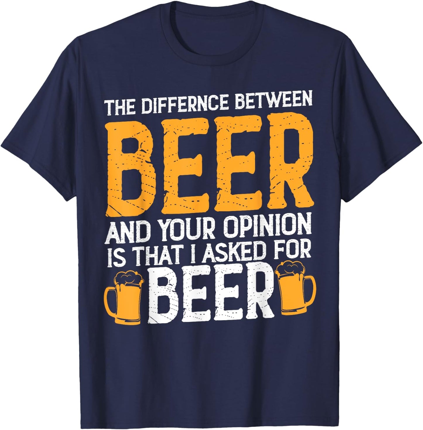 The Difference Between Beer And Your Opinion Is That Asked T-Shirt - T-Shirt | Navy