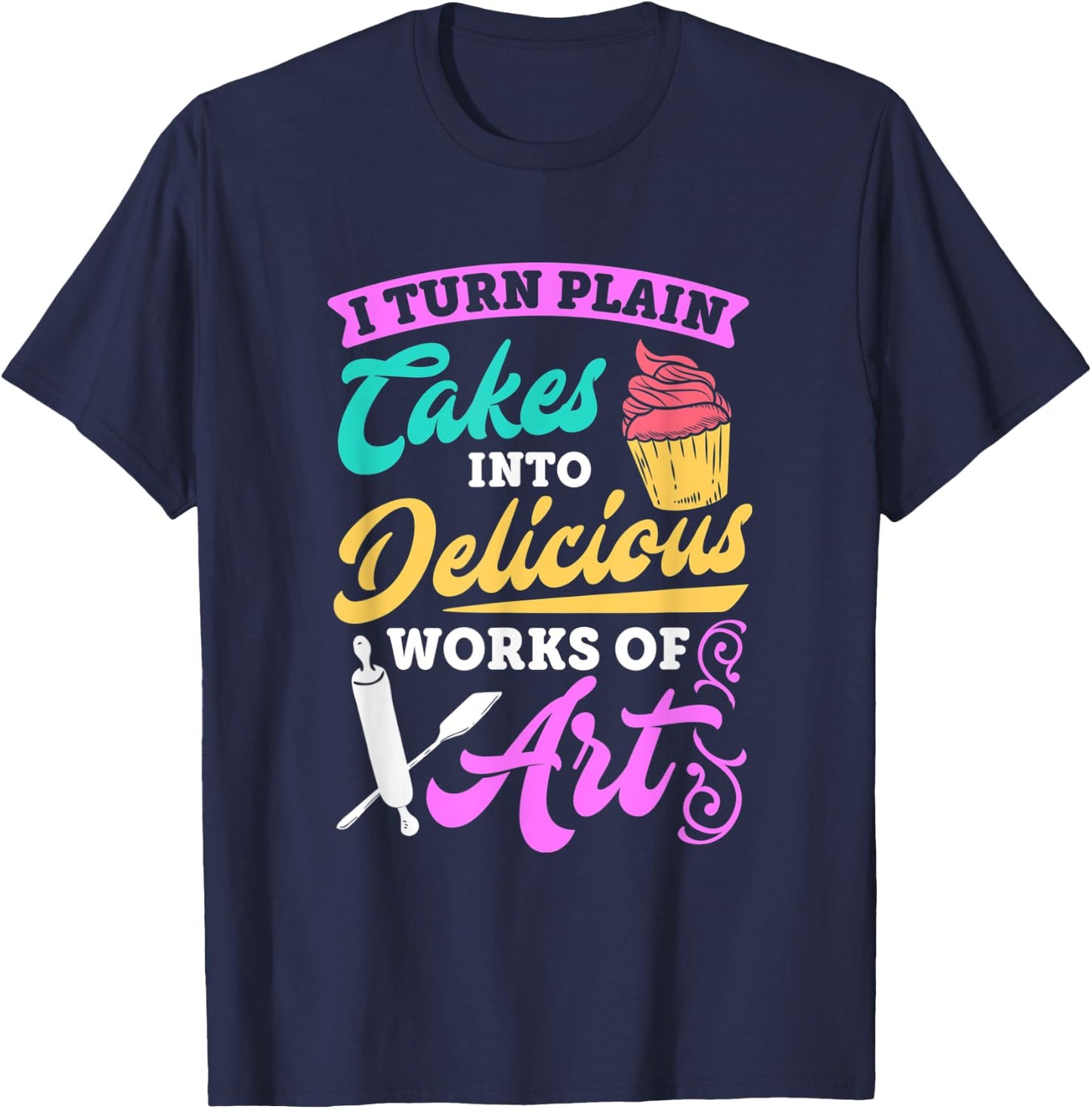 Funny I Turn Cakes Into Art Funny Baking Quote T shirt T-Shirt - T-Shirt | Navy