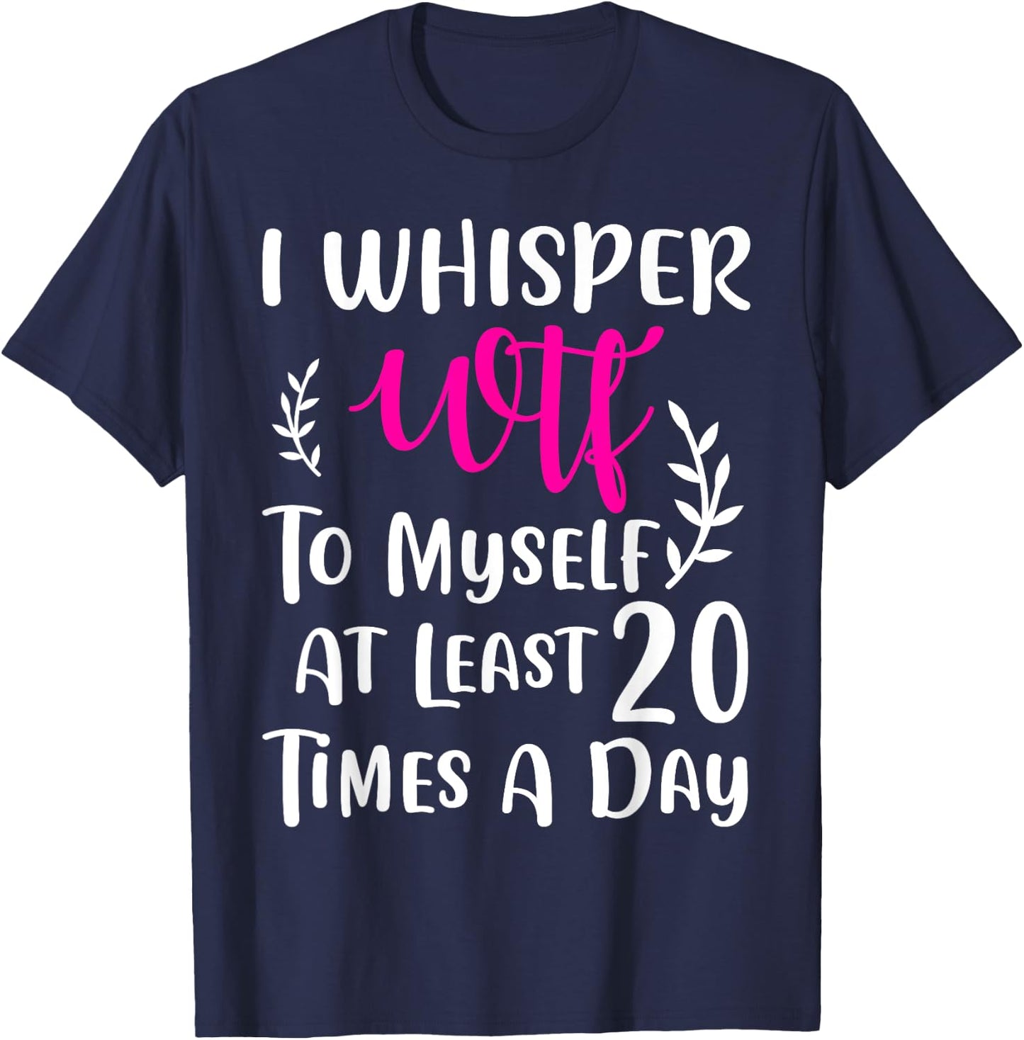 I whisper WTF to myself at least 20 times a day Gift T-Shirt - T-Shirt | Navy