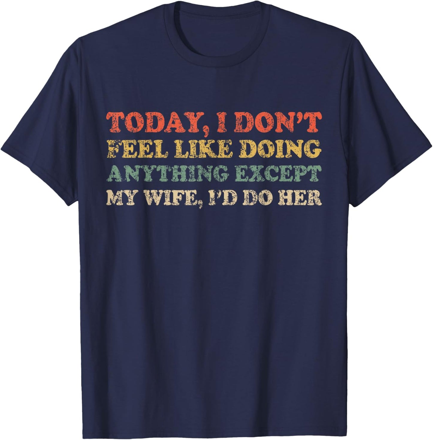 Today I Don't Feel Like Doing Anything Except My Wife I'd Do T-Shirt - T-Shirt | Navy