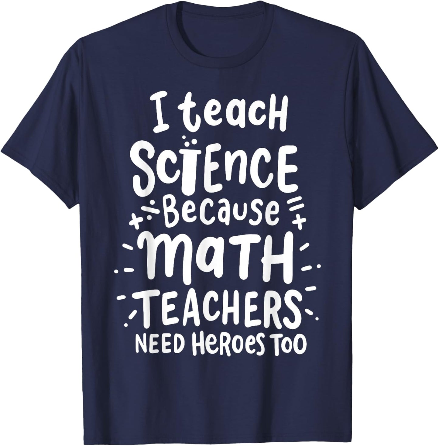 I Teach Science Because Math Teachers Need Heroes Too T-Shirt - T-Shirt | Navy
