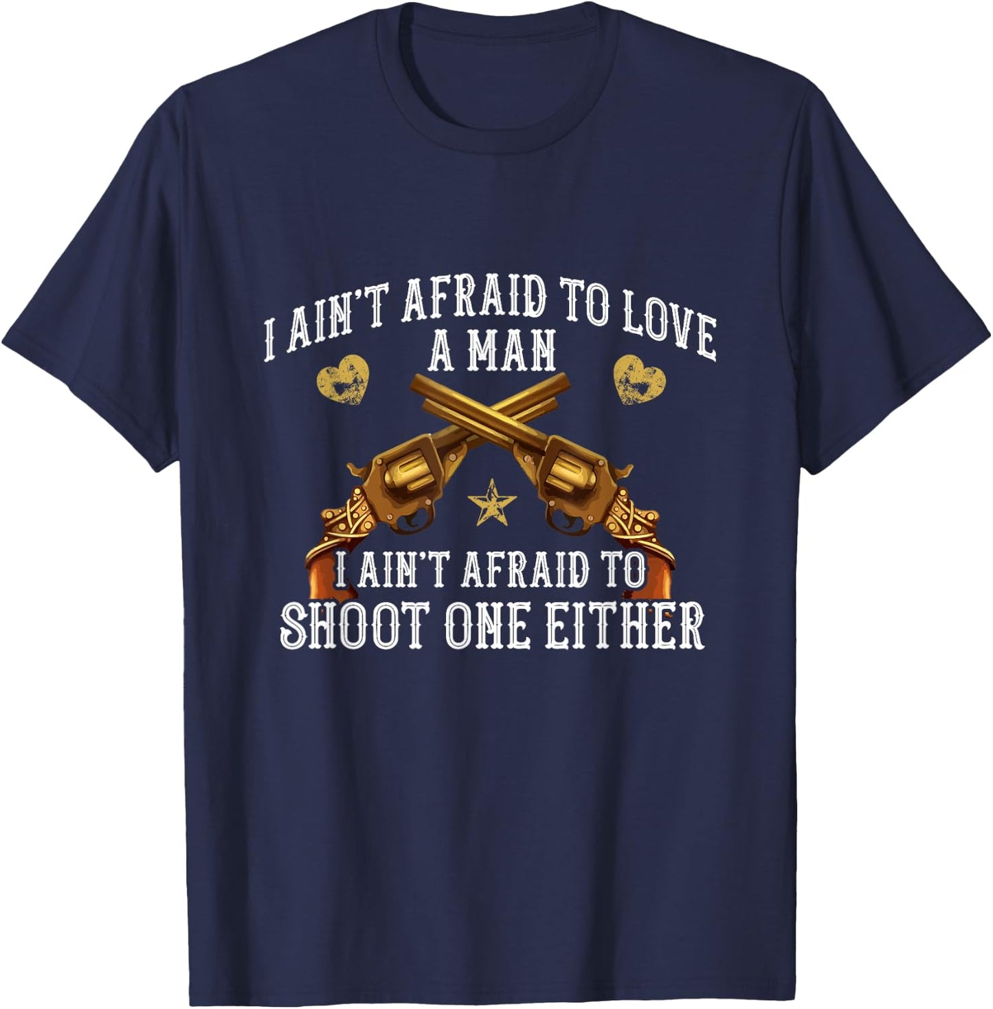 I Ain't Afraid To Love A Man, I Ain't Afraid To Shoot T-Shirt - T-Shirt | Navy