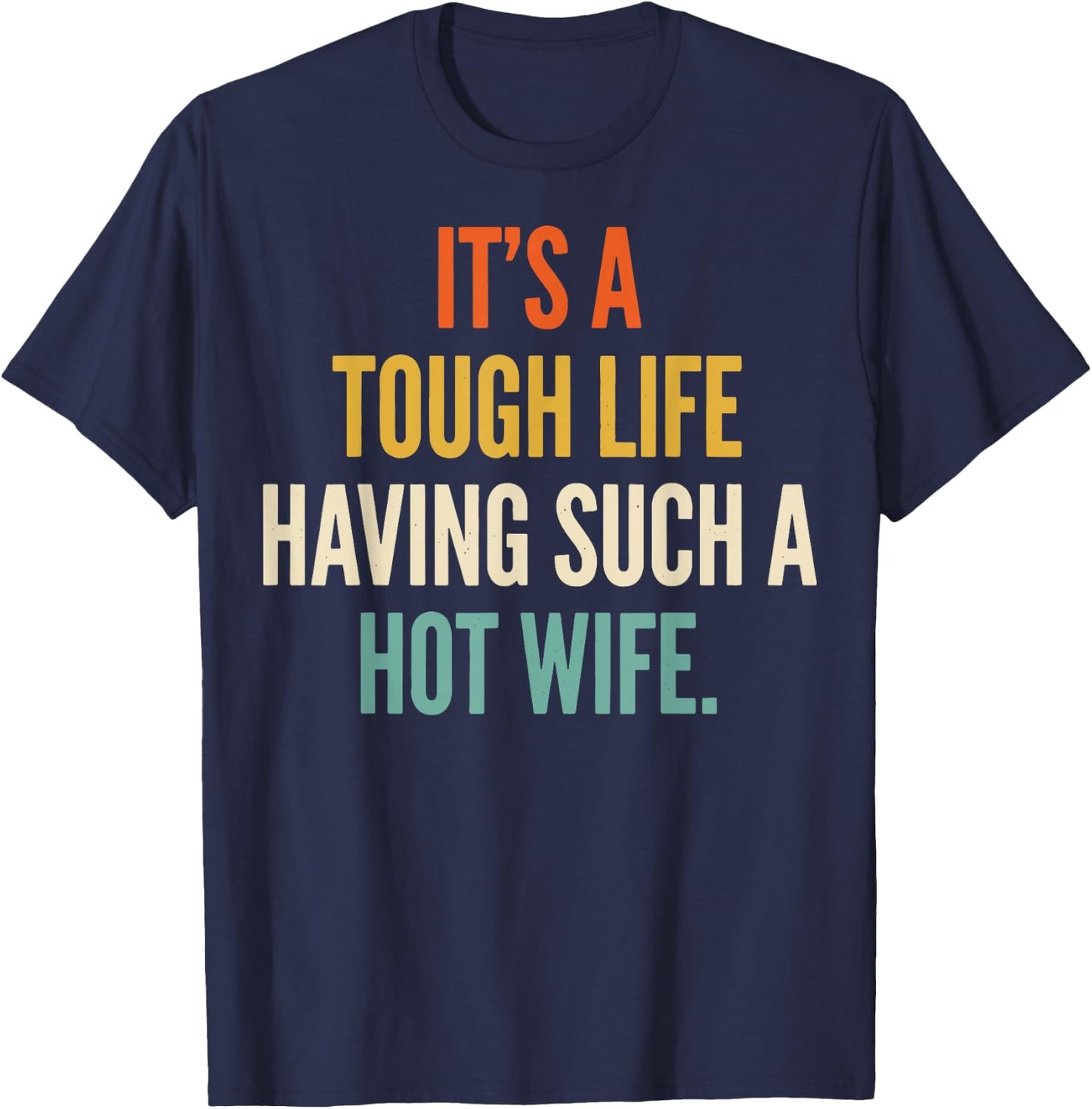 It's A Tough Life Having Such A Hot Wife T-Shirt - T-Shirt | Navy