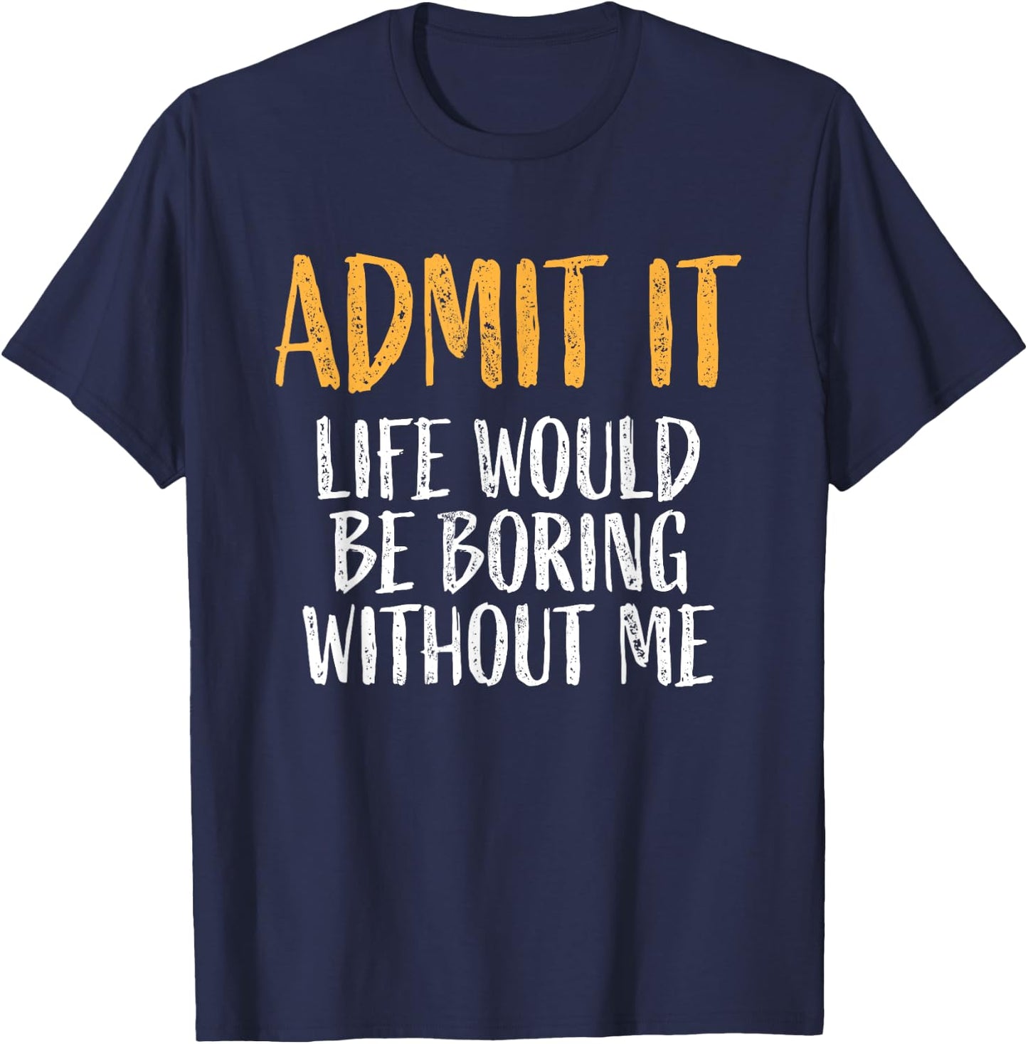 Admit it life would be boring without me Humour Funny Saying T-Shirt - T-Shirt | Navy