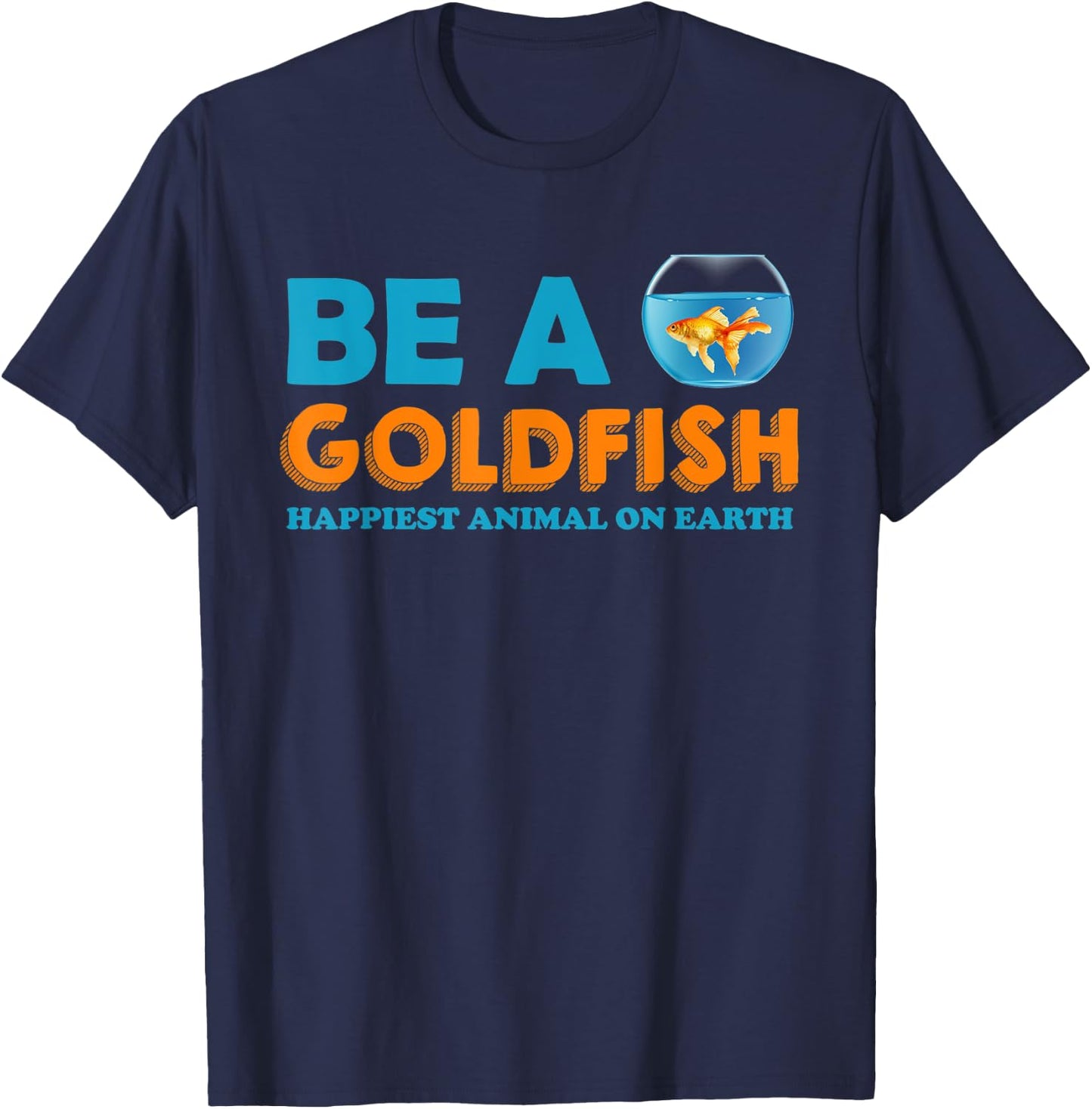 Be A Goldfish Happiest Animal On Earth T-Shirt - T-Shirt | Navy