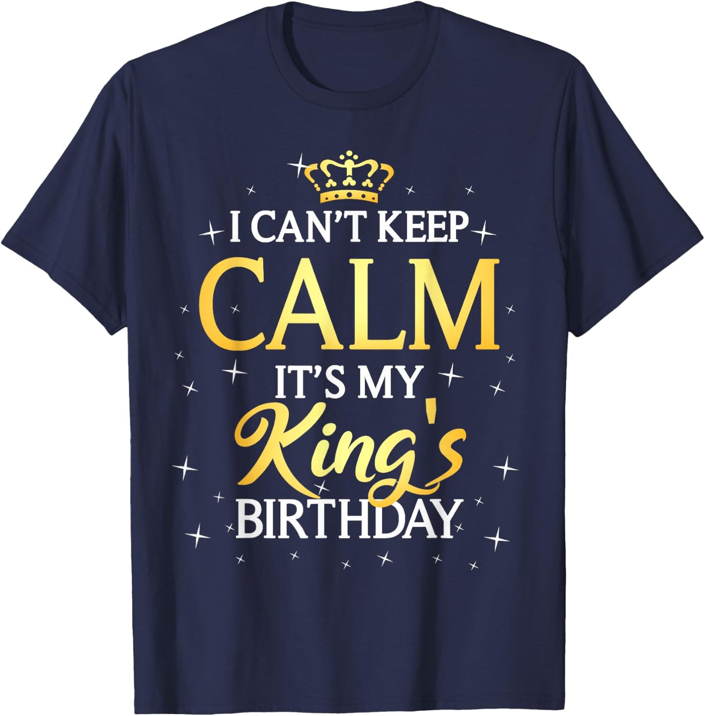 I Can't Keep Calm It's My King Birthday Gift Bday Party T-Shirt - T-Shirt | Navy