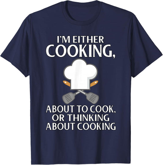 I'm Either Cooking, About To Cook, Or Thinking About Cooking T-Shirt - T-Shirt | Navy