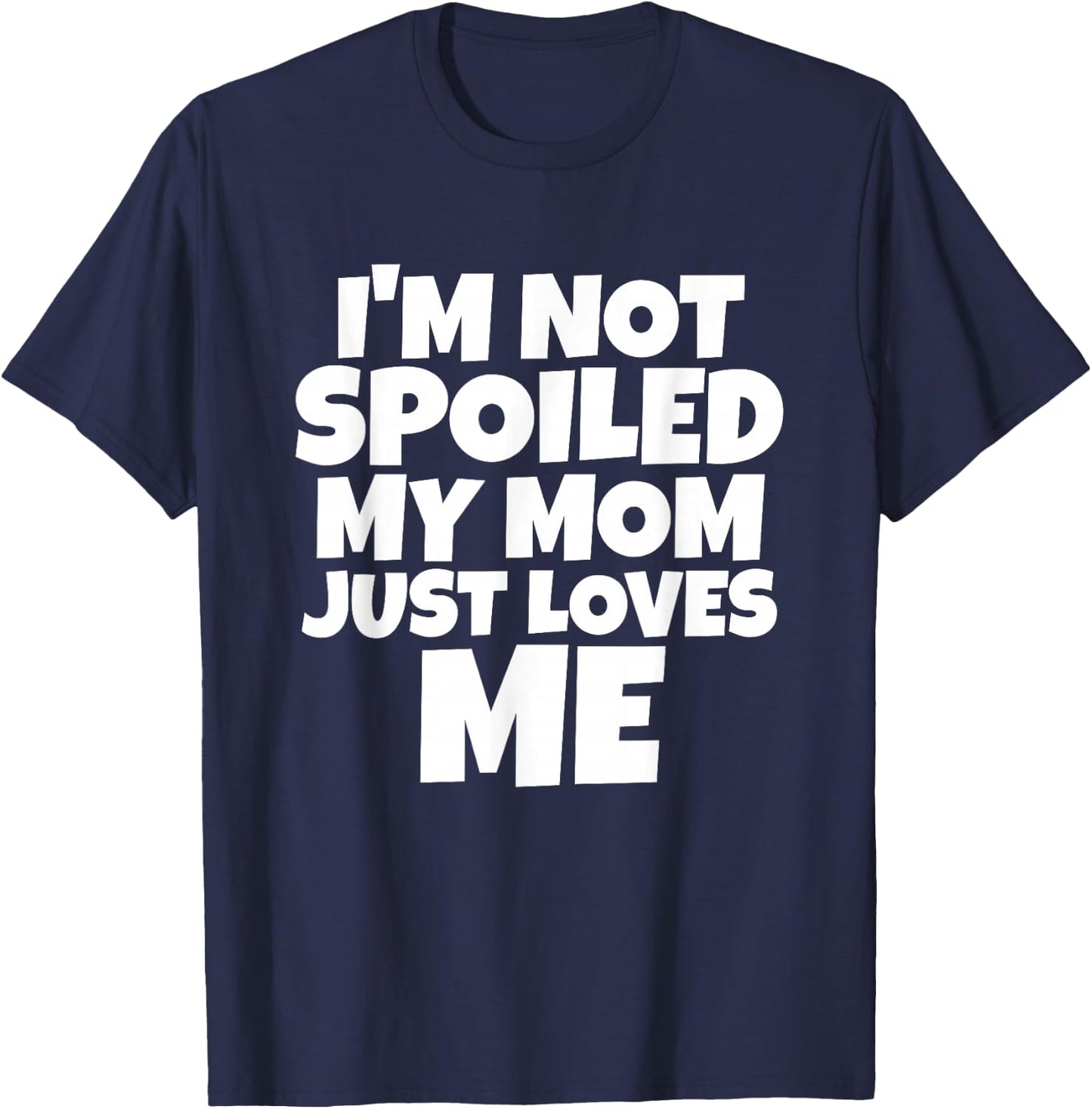 I'm Not Spoiled My Mom Just Loves Me Son Daughter T shirt T-Shirt - T-Shirt | Navy