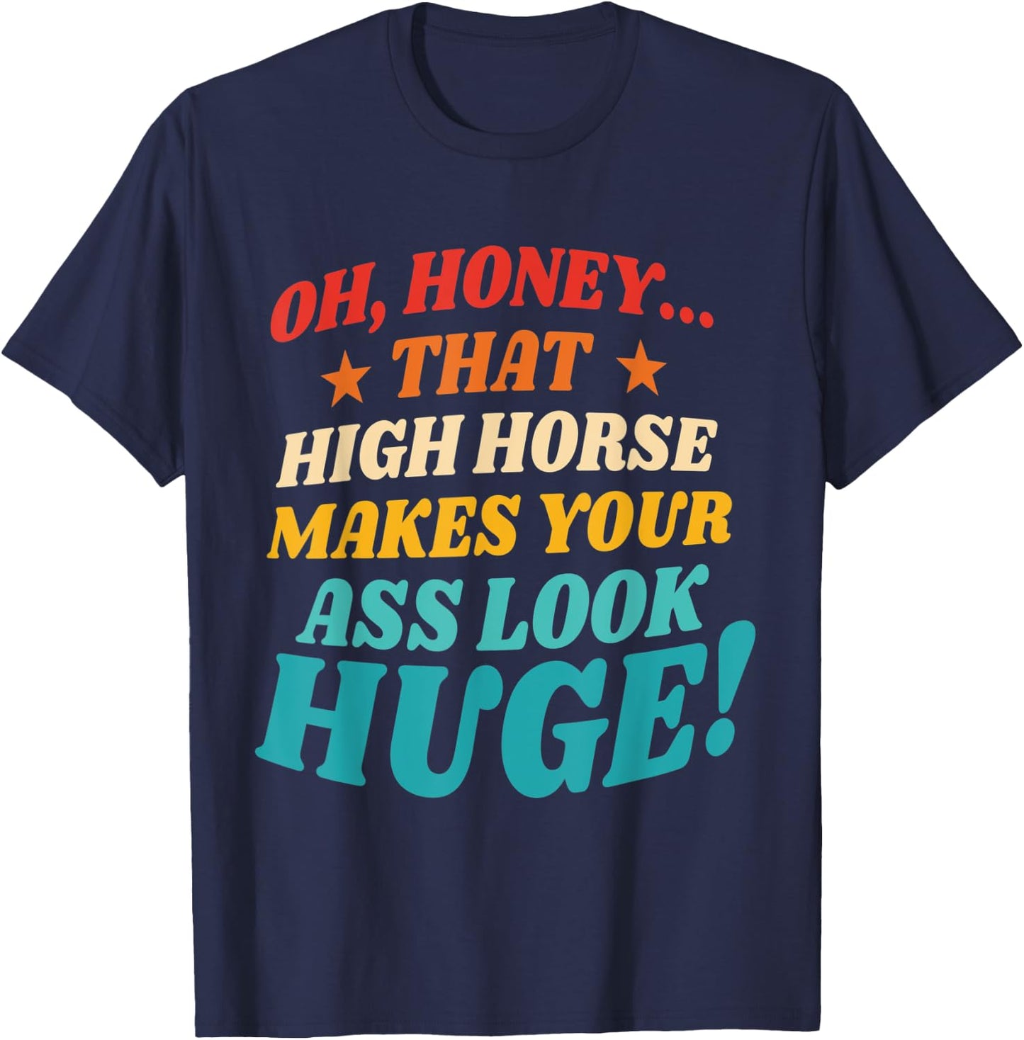 Oh, Honey That High Horse Makes Your Ass Look Huge T-Shirt - T-Shirt | Navy